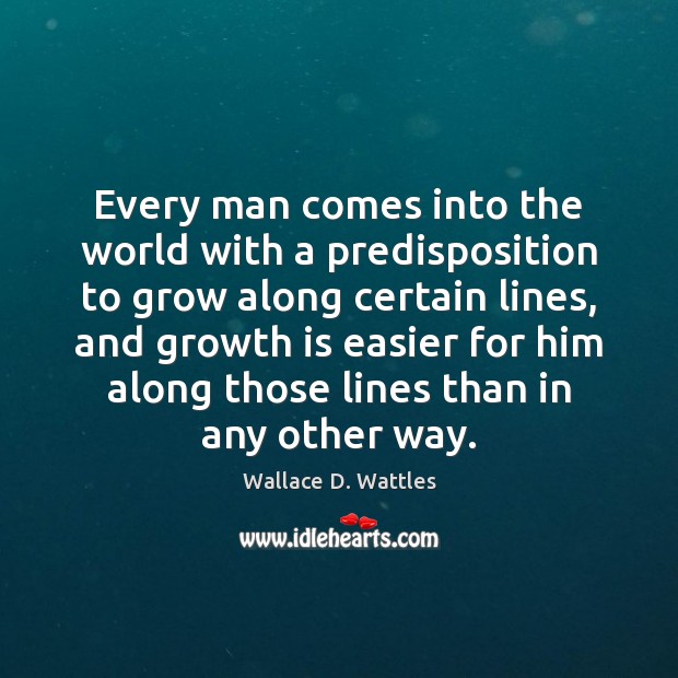 Every man comes into the world with a predisposition to grow along Wallace D. Wattles Picture Quote
