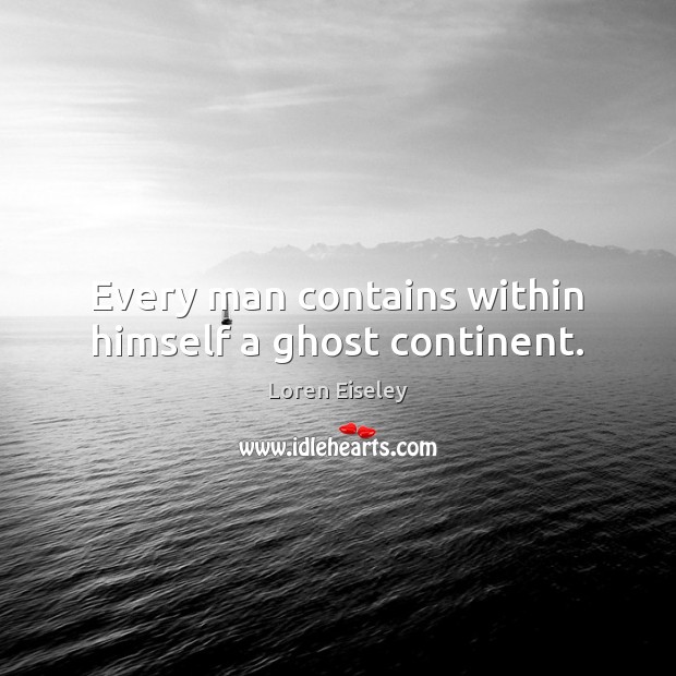 Every man contains within himself a ghost continent. Image