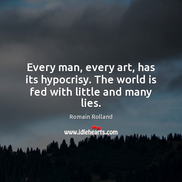 Every man, every art, has its hypocrisy. The world is fed with little and many lies. Romain Rolland Picture Quote