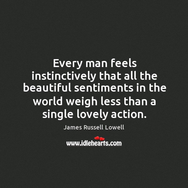 Every man feels instinctively that all the beautiful sentiments in the world weigh less than a single lovely action. Image