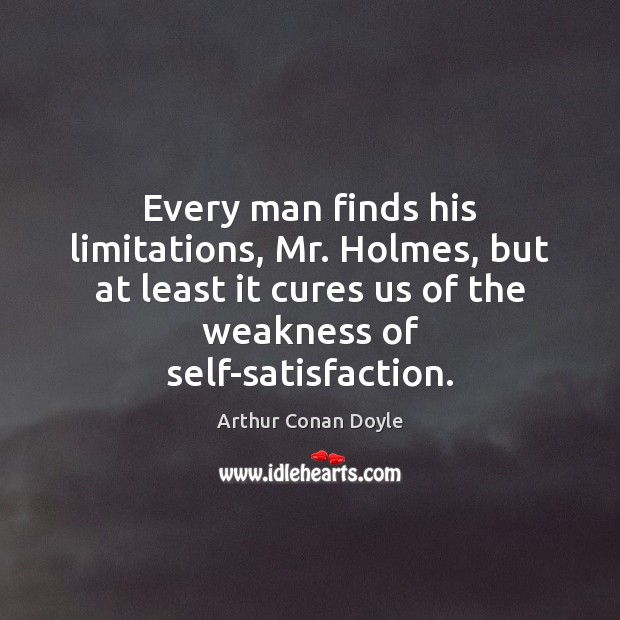 Every man finds his limitations, Mr. Holmes, but at least it cures Arthur Conan Doyle Picture Quote