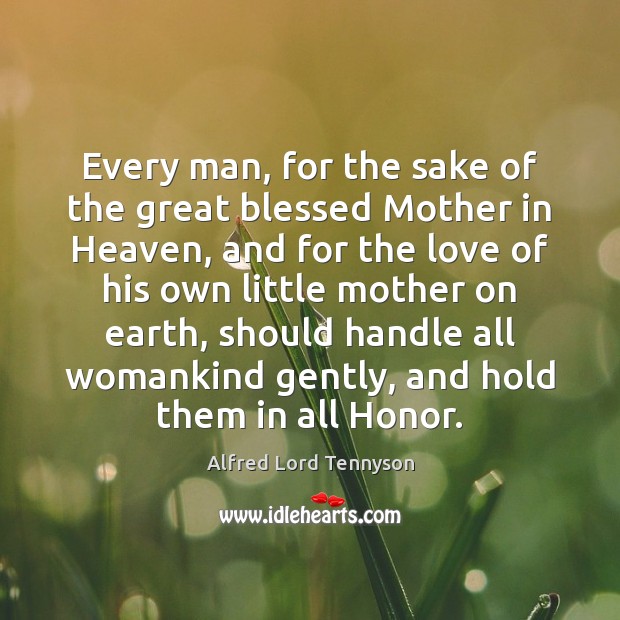 Every man, for the sake of the great blessed Mother in Heaven, Alfred Lord Tennyson Picture Quote