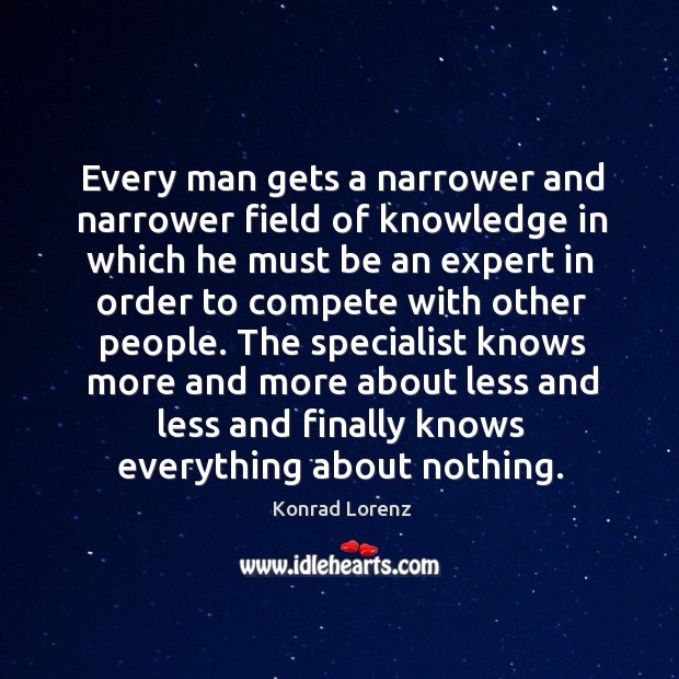 Every man gets a narrower and narrower field of knowledge Image