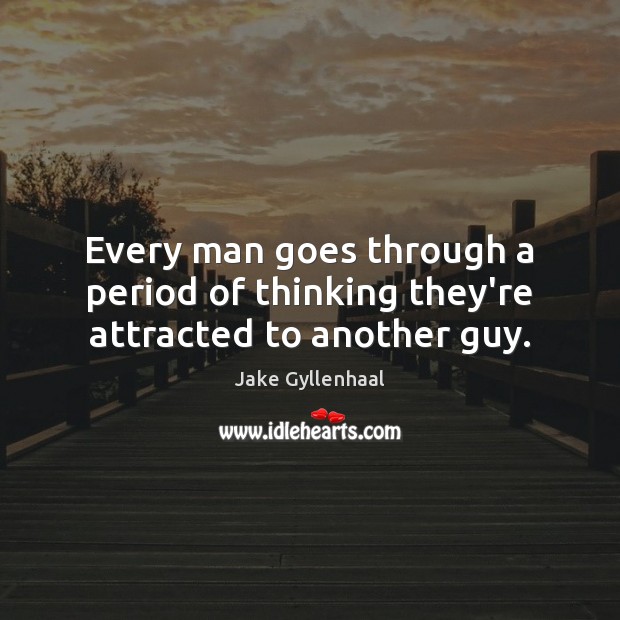 Every man goes through a period of thinking they’re attracted to another guy. Jake Gyllenhaal Picture Quote