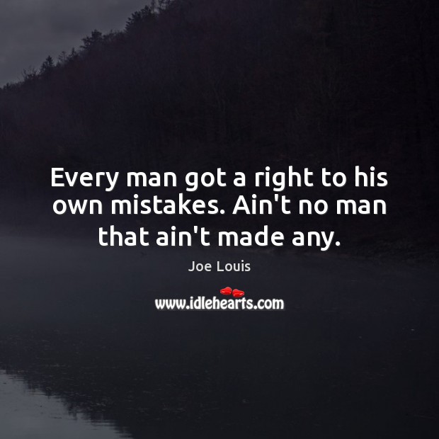 Every man got a right to his own mistakes. Ain’t no man that ain’t made any. Joe Louis Picture Quote