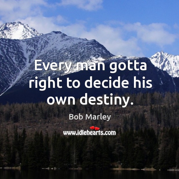Every man gotta right to decide his own destiny. Bob Marley Picture Quote