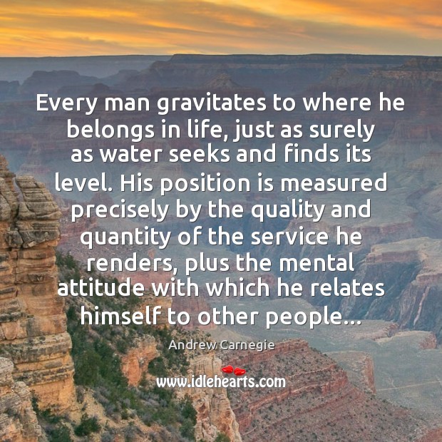 Every man gravitates to where he belongs in life, just as surely Andrew Carnegie Picture Quote