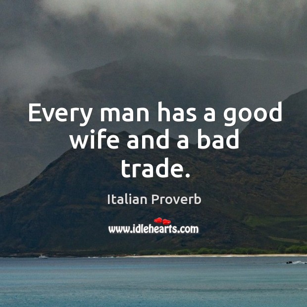 Every man has a good wife and a bad trade. Image