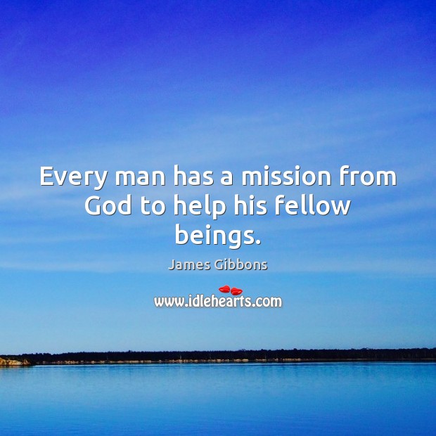 Every man has a mission from God to help his fellow beings. James Gibbons Picture Quote