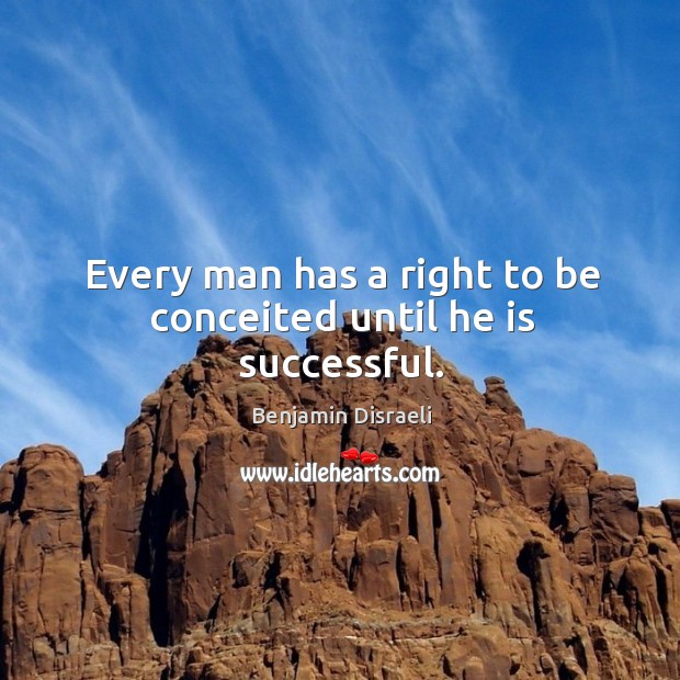 Every man has a right to be conceited until he is successful. Benjamin Disraeli Picture Quote