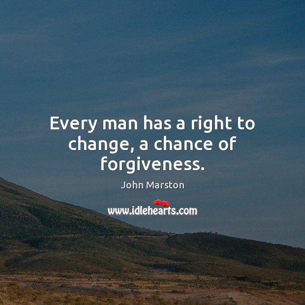 Every man has a right to change, a chance of forgiveness. John Marston Picture Quote