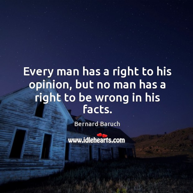 Every man has a right to his opinion, but no man has a right to be wrong in his facts. Bernard Baruch Picture Quote