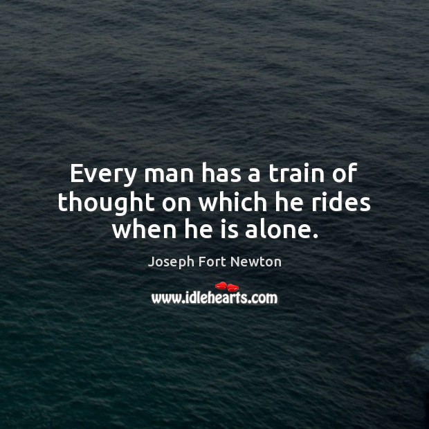 Every man has a train of thought on which he rides when he is alone. Joseph Fort Newton Picture Quote