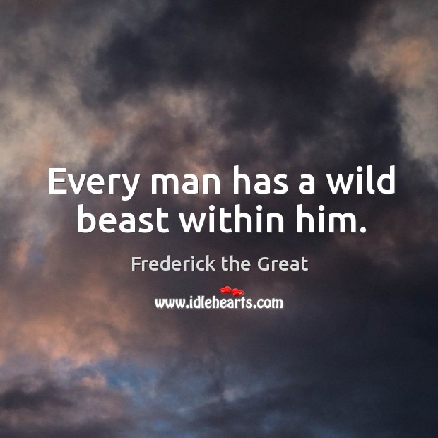 Every man has a wild beast within him. Frederick the Great Picture Quote
