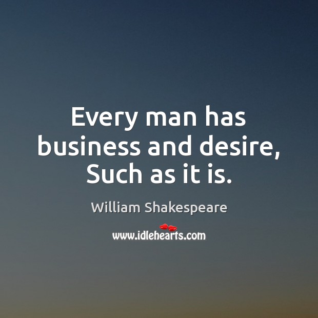 Every man has business and desire, Such as it is. Image