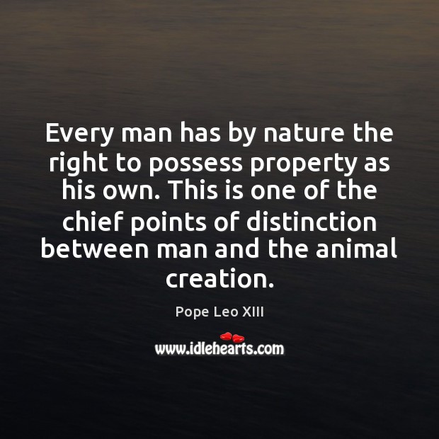 Every man has by nature the right to possess property as his Pope Leo XIII Picture Quote