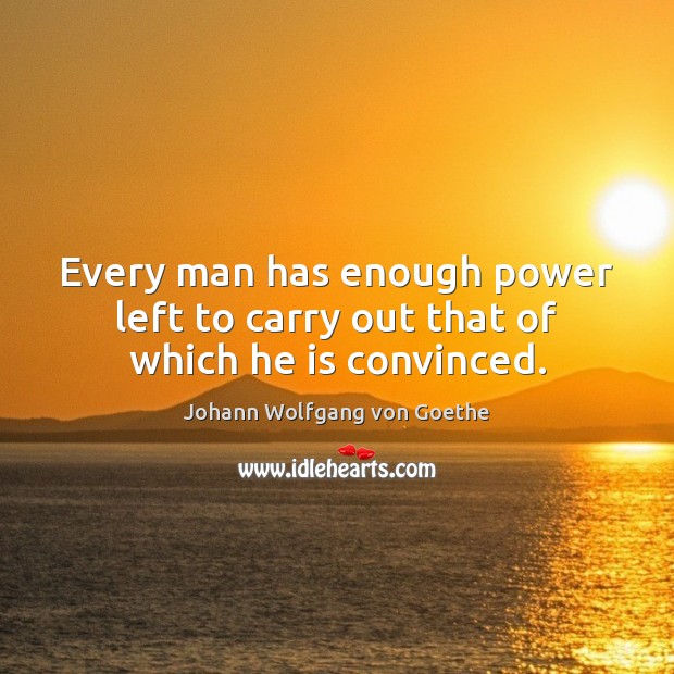 Every man has enough power left to carry out that of which he is convinced. Image