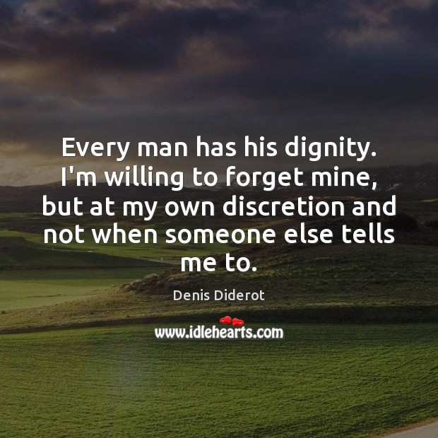 Every man has his dignity. I’m willing to forget mine, but at Denis Diderot Picture Quote