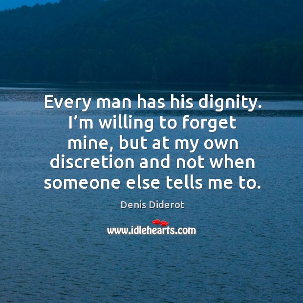 Every man has his dignity. I’m willing to forget mine, but at my own discretion and not when someone else tells me to. Denis Diderot Picture Quote
