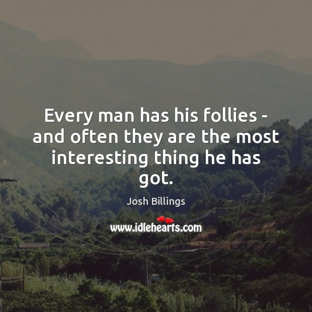 Every man has his follies – and often they are the most interesting thing he has got. Josh Billings Picture Quote