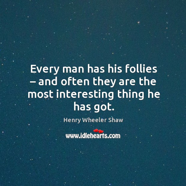 Every man has his follies – and often they are the most interesting thing he has got. Henry Wheeler Shaw Picture Quote