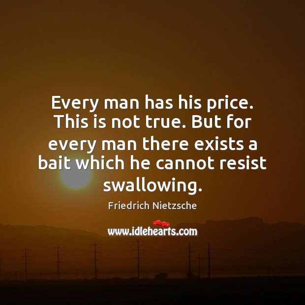 Every man has his price. This is not true. But for every Image