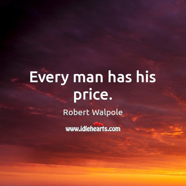 Every man has his price. Robert Walpole Picture Quote