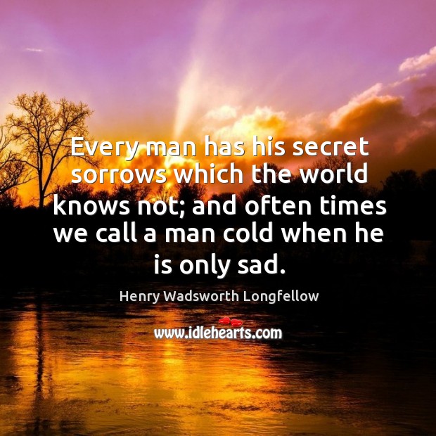 Every man has his secret sorrows which the world knows not; and often times we call a man cold when he is only sad. Image
