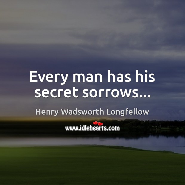 Every man has his secret sorrows… Henry Wadsworth Longfellow Picture Quote