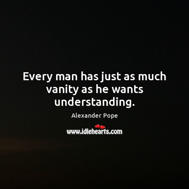 Every man has just as much vanity as he wants understanding. Alexander Pope Picture Quote