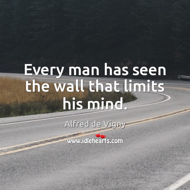 Every man has seen the wall that limits his mind. Alfred de Vigny Picture Quote