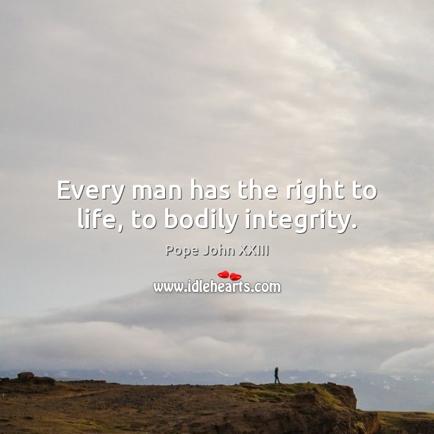 Every man has the right to life, to bodily integrity. Pope John XXIII Picture Quote
