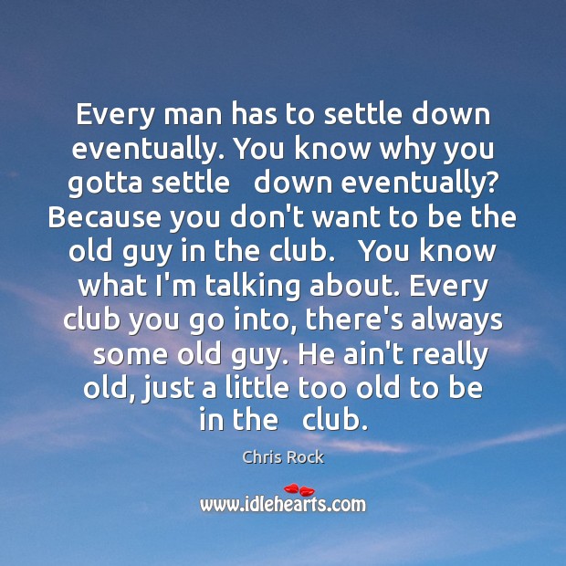 Every man has to settle down eventually. You know why you gotta Chris Rock Picture Quote
