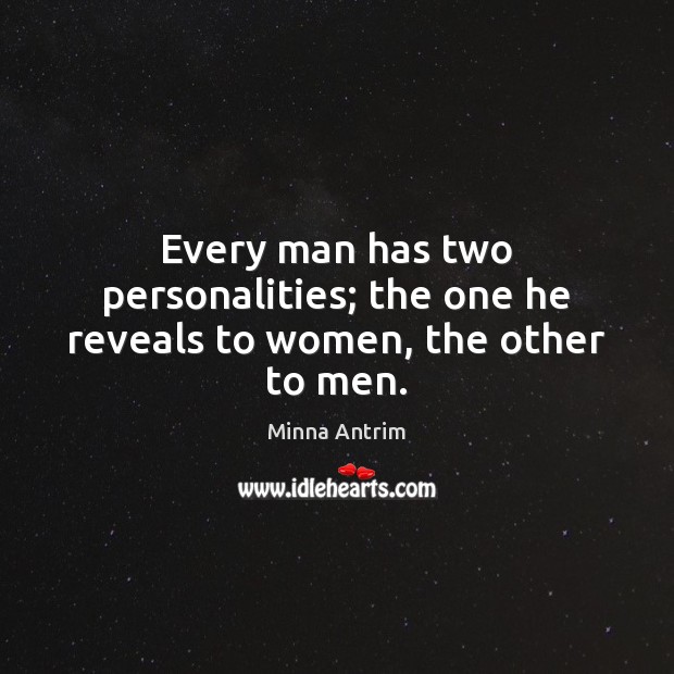 Every man has two personalities; the one he reveals to women, the other to men. Minna Antrim Picture Quote