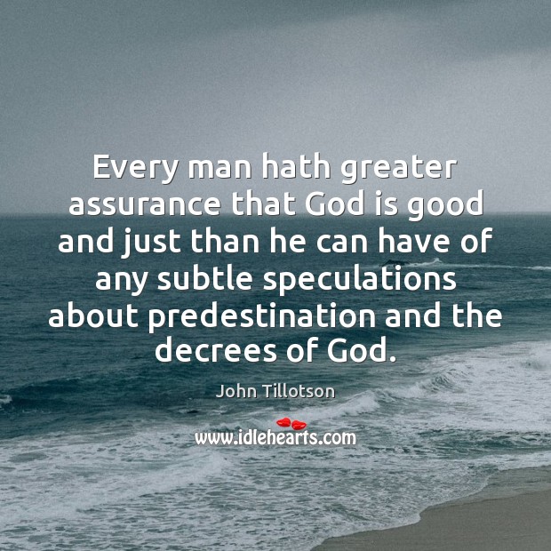 Every man hath greater assurance that God is good and just than God is Good Quotes Image
