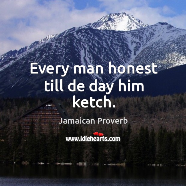 Every man honest till de day him ketch. Jamaican Proverbs Image