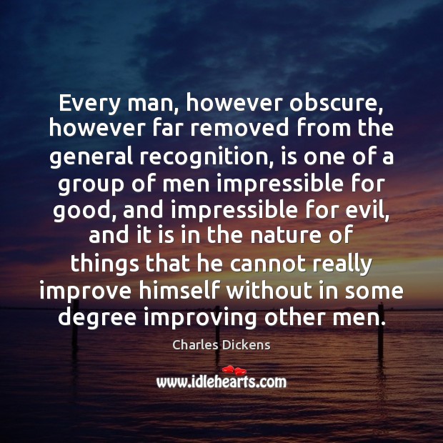 Every man, however obscure, however far removed from the general recognition, is 