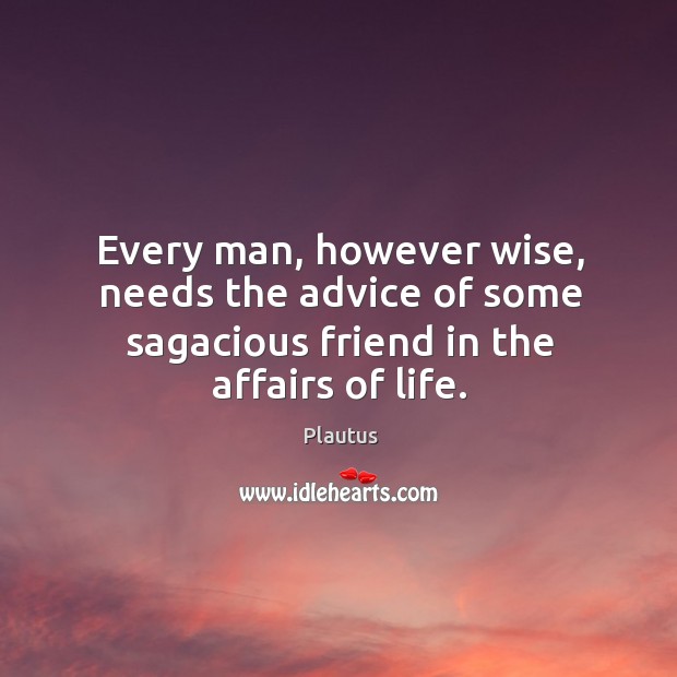 Every man, however wise, needs the advice of some sagacious friend in the affairs of life. Wise Quotes Image
