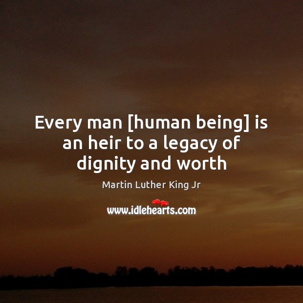 Every man [human being] is an heir to a legacy of dignity and worth Martin Luther King Jr Picture Quote