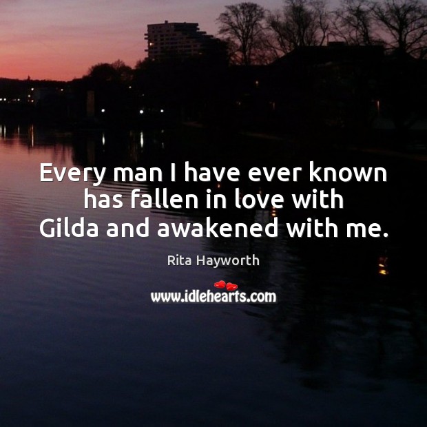 Every man I have ever known has fallen in love with Gilda and awakened with me. Rita Hayworth Picture Quote