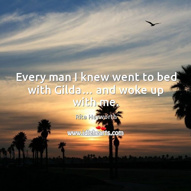 Every man I knew went to bed with gilda… and woke up with me. Rita Hayworth Picture Quote