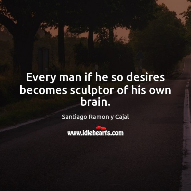 Every man if he so desires becomes sculptor of his own brain. Santiago Ramon y Cajal Picture Quote