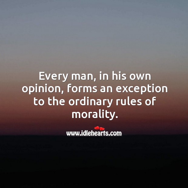Every man, in his own opinion, forms an exception to the ordinary rules of morality. Image