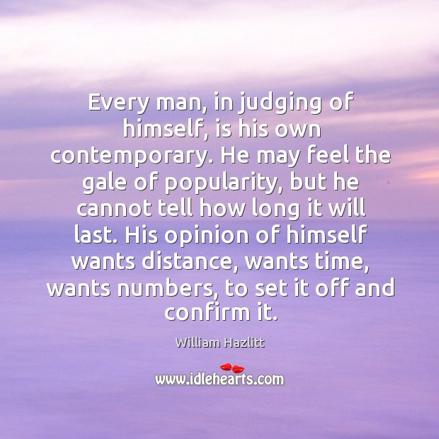 Every man, in judging of himself, is his own contemporary. He may William Hazlitt Picture Quote