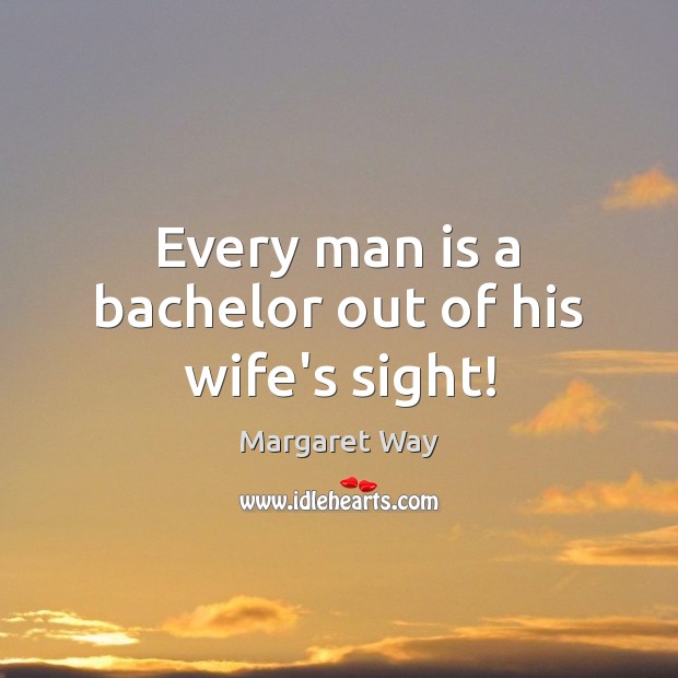 Every man is a bachelor out of his wife’s sight! Margaret Way Picture Quote