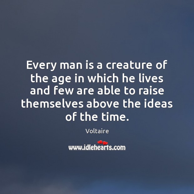 Every man is a creature of the age in which he lives Voltaire Picture Quote