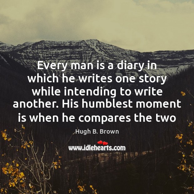 Every man is a diary in which he writes one story while Hugh B. Brown Picture Quote