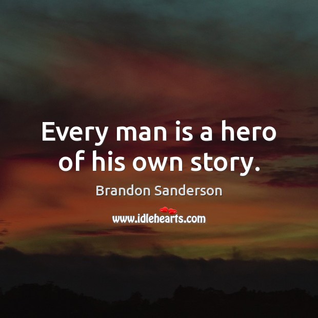 Every man is a hero of his own story. Brandon Sanderson Picture Quote