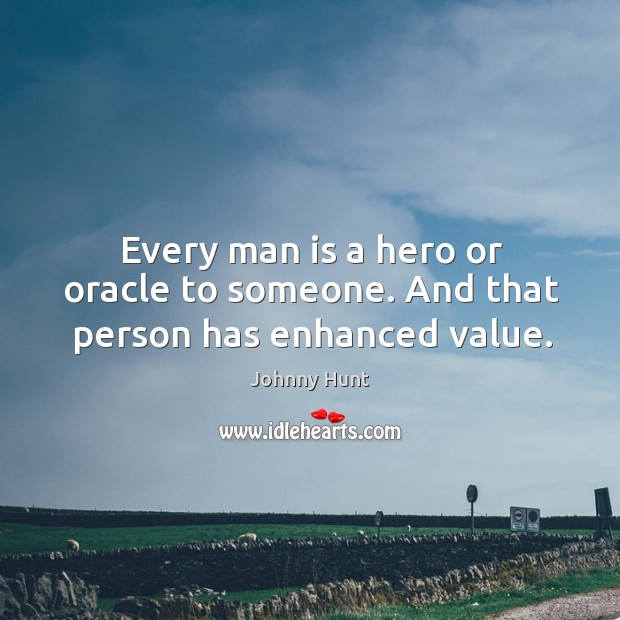 Every man is a hero or oracle to someone. And that person has enhanced value. Johnny Hunt Picture Quote