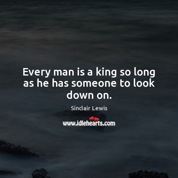 Every man is a king so long as he has someone to look down on. Image